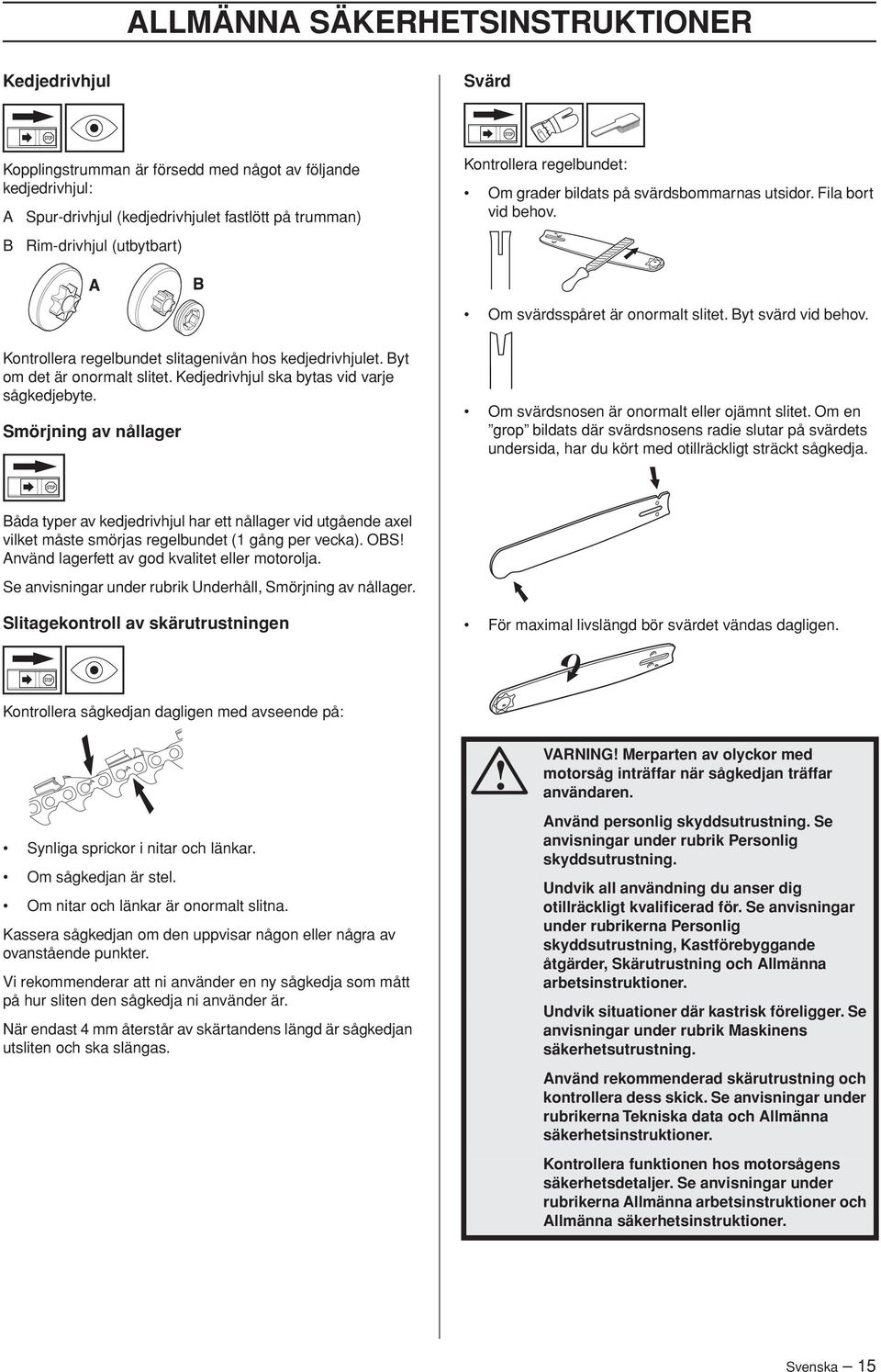 Kontrollera regelbundet slitagenivån hos kedjedrivhjulet. Byt om det är onormalt slitet. Kedjedrivhjul ska bytas vid varje sågkedjebyte.