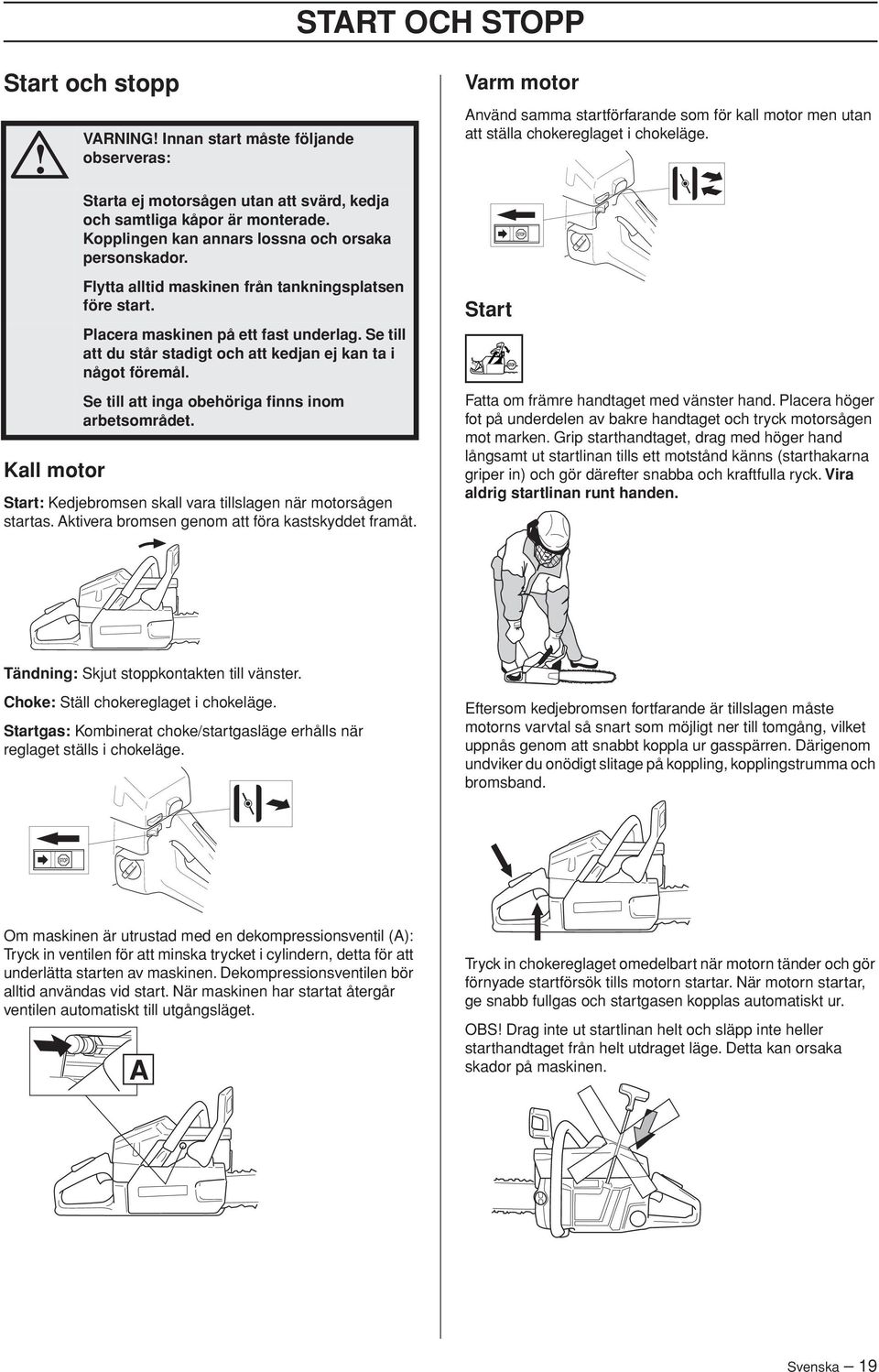 Se till att du står stadigt och att kedjan ej kan ta i något föremål. Se till att inga obehöriga finns inom arbetsområdet. Start: Kedjebromsen skall vara tillslagen när motorsågen startas.