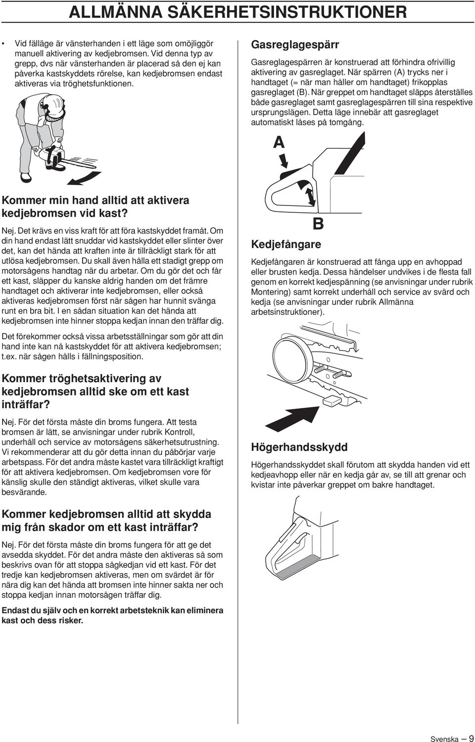 Gasreglagespärr Gasreglagespärren är konstruerad att förhindra ofrivillig aktivering av gasreglaget. När spärren (A) trycks ner i handtaget (= när man håller om handtaget) frikopplas gasreglaget (B).