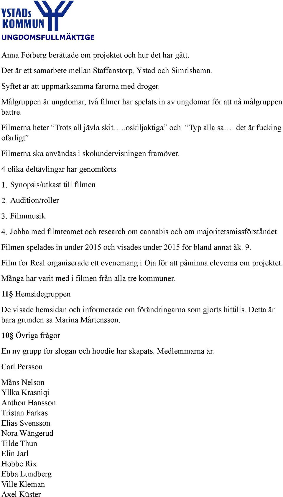 det är fucking ofarligt Filmerna ska användas i skolundervisningen framöver. 4 olika deltävlingar har genomförts 1. Synopsis/utkast till filmen 2. Audition/roller 3. Filmmusik 4.