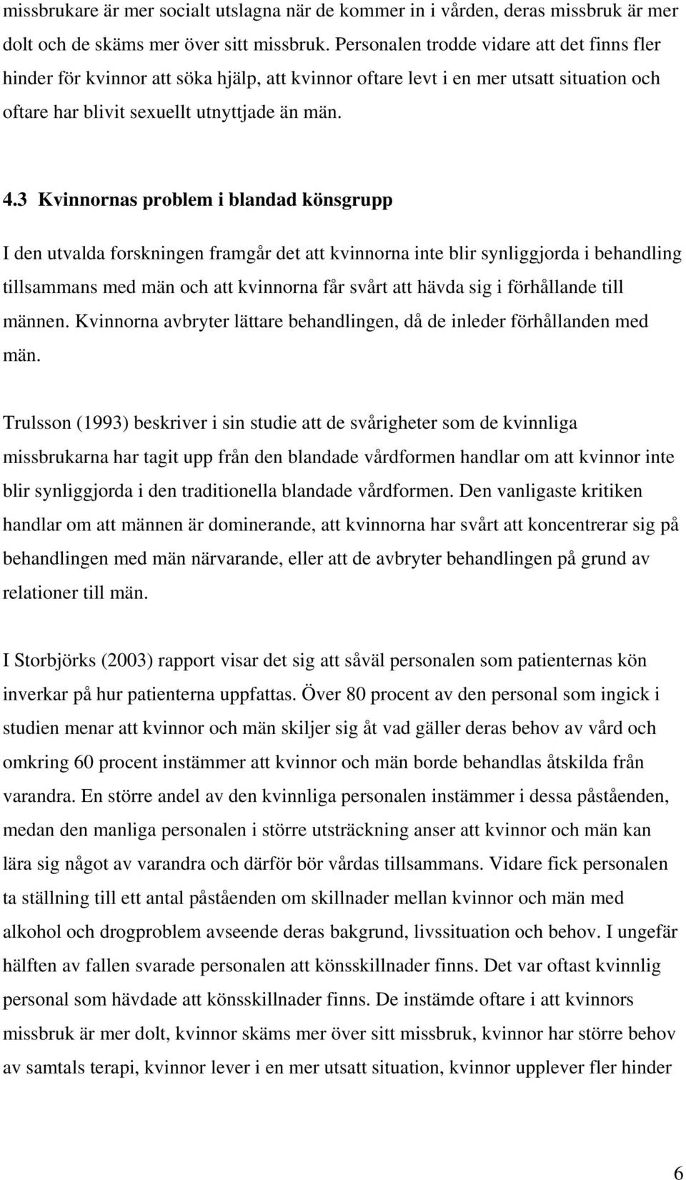 3 Kvinnornas problem i blandad könsgrupp I den utvalda forskningen framgår det att kvinnorna inte blir synliggjorda i behandling tillsammans med män och att kvinnorna får svårt att hävda sig i