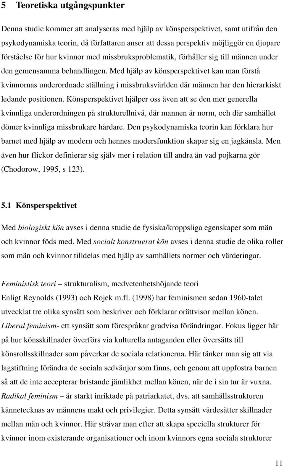 Med hjälp av könsperspektivet kan man förstå kvinnornas underordnade ställning i missbruksvärlden där männen har den hierarkiskt ledande positionen.