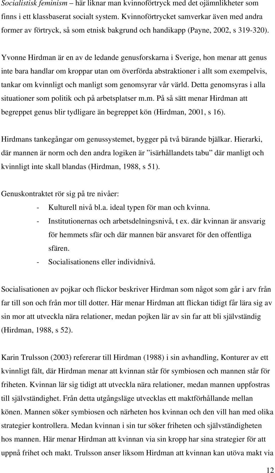 Yvonne Hirdman är en av de ledande genusforskarna i Sverige, hon menar att genus inte bara handlar om kroppar utan om överförda abstraktioner i allt som exempelvis, tankar om kvinnligt och manligt