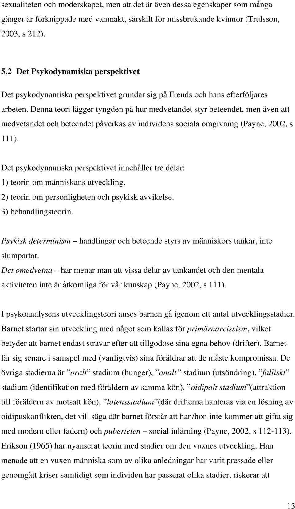 Denna teori lägger tyngden på hur medvetandet styr beteendet, men även att medvetandet och beteendet påverkas av individens sociala omgivning (Payne, 2002, s 111).