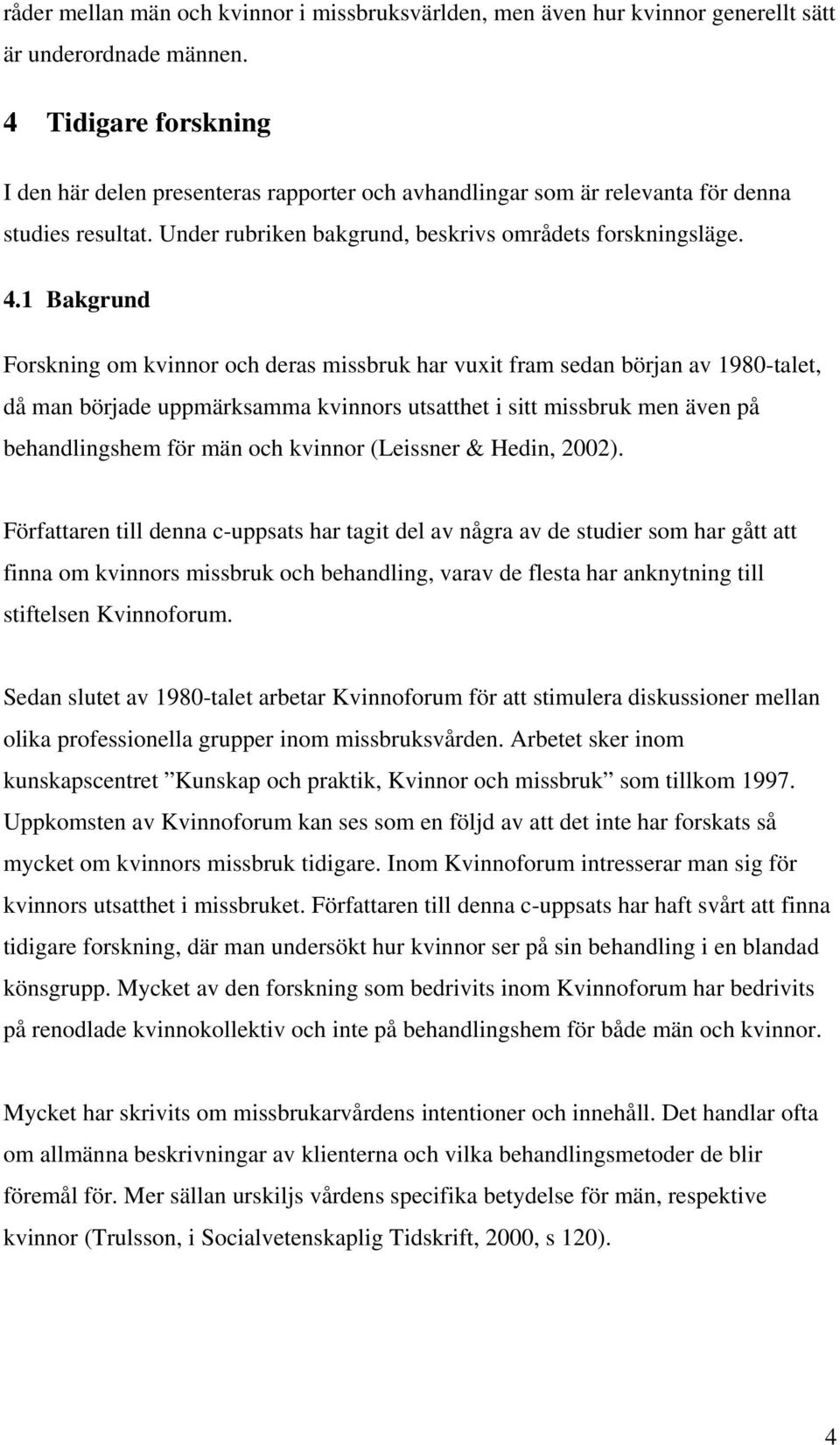 1 Bakgrund Forskning om kvinnor och deras missbruk har vuxit fram sedan början av 1980-talet, då man började uppmärksamma kvinnors utsatthet i sitt missbruk men även på behandlingshem för män och