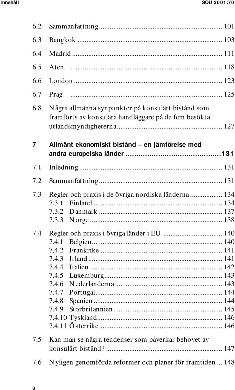.. 127 7 Allmänt ekonomiskt bistånd en jämförelse med andra europeiska länder...131 7.1 Inledning... 131 7.2 Sammanfattning... 131 7.3 Regler och praxis i de övriga nordiska länderna... 134 7.3.1 Finland.