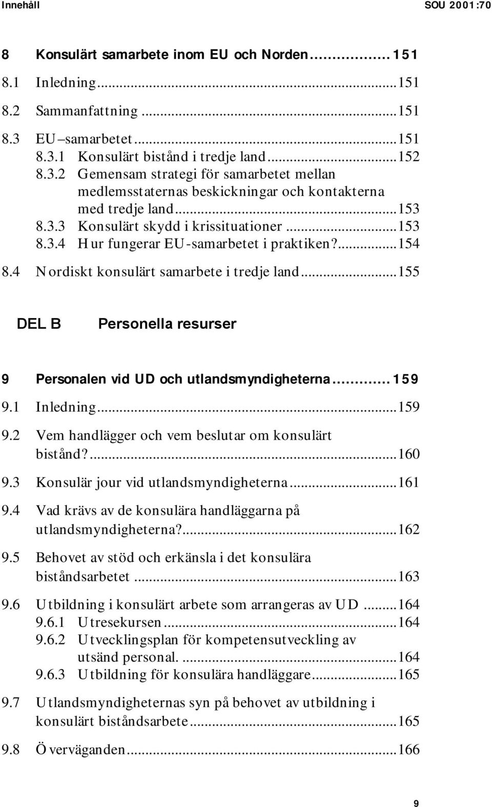 ..153 8.3.4 Hur fungerar EU-samarbetet i praktiken?...154 8.4 Nordiskt konsulärt samarbete i tredje land...155 DEL B Personella resurser 9 Personalen vid UD och utlandsmyndigheterna... 159 9.