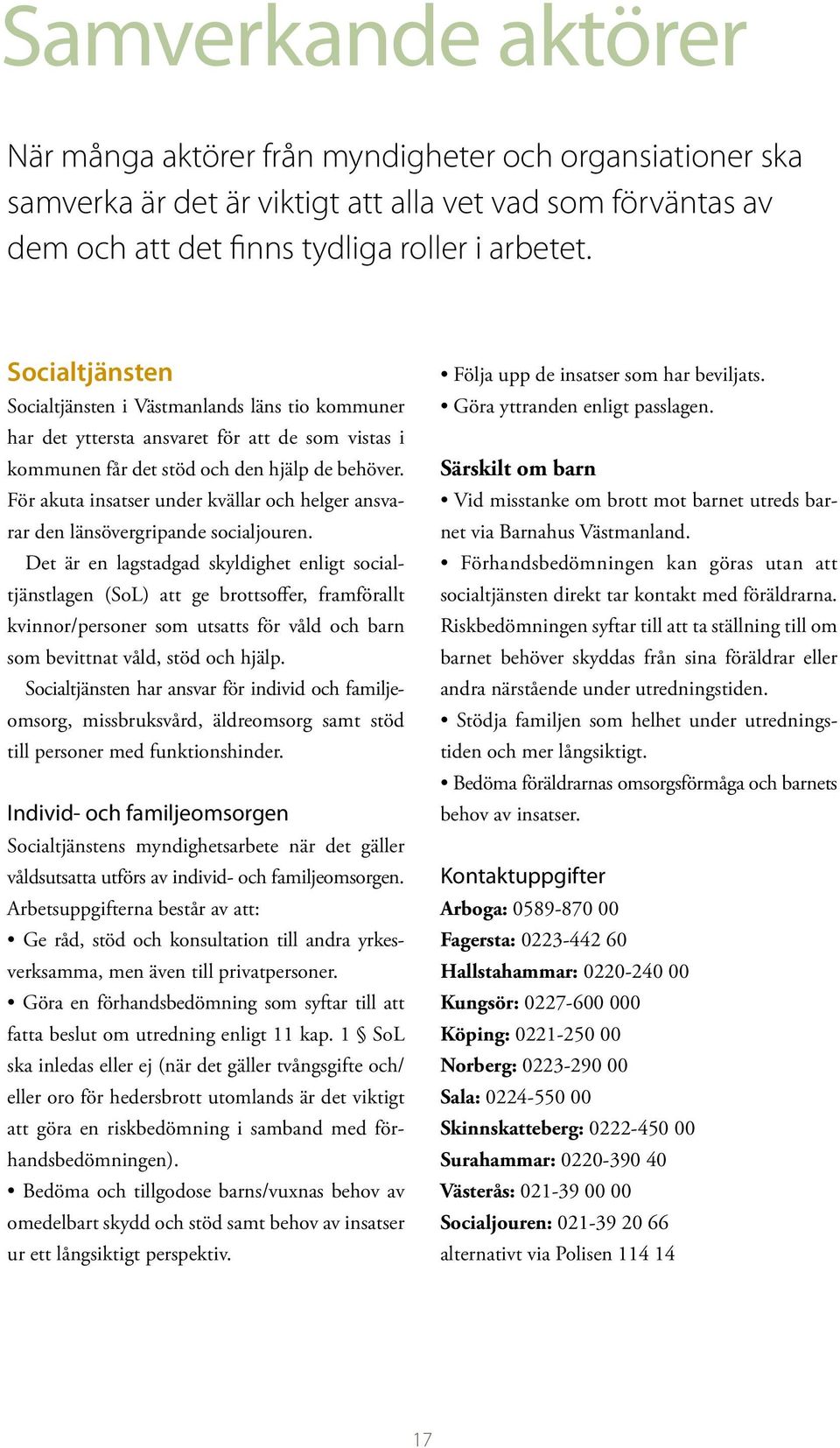 För akuta insatser under kvällar och helger ansvarar den länsövergripande socialjouren.