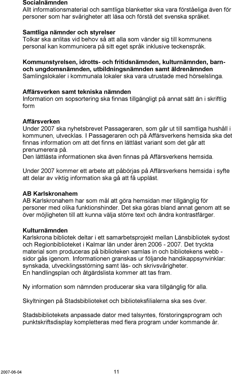 Kommunstyrelsen, idrotts- och fritidsnämnden, kulturnämnden, barnoch ungdomsnämnden, utbildningsnämnden samt äldrenämnden Samlingslokaler i kommunala lokaler ska vara utrustade med hörselslinga.