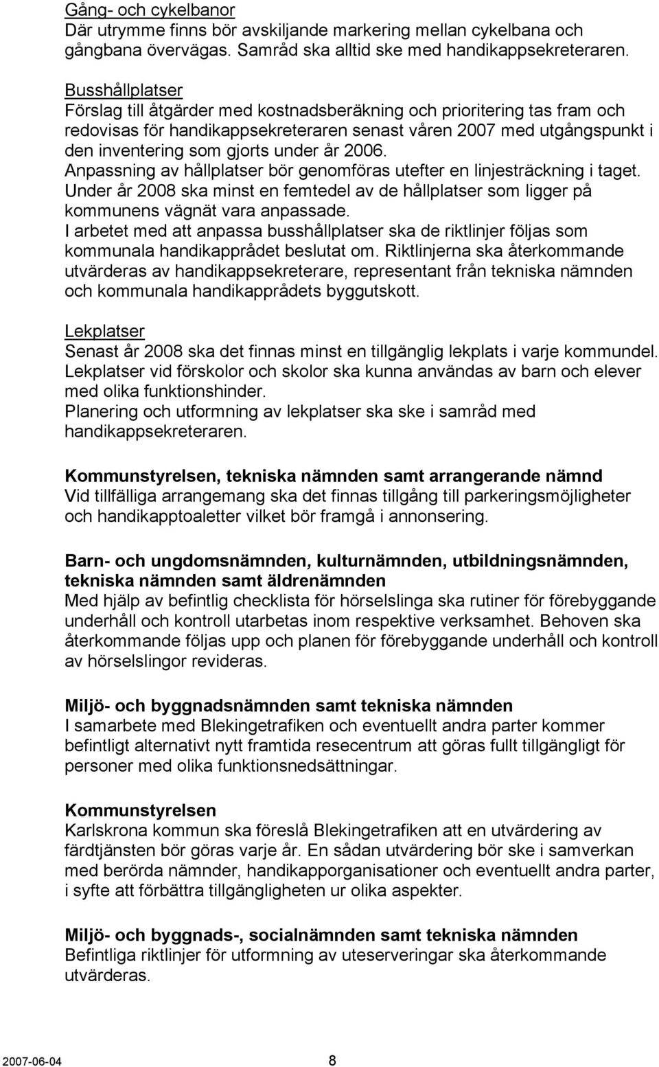 2006. Anpassning av hållplatser bör genomföras utefter en linjesträckning i taget. Under år 2008 ska minst en femtedel av de hållplatser som ligger på kommunens vägnät vara anpassade.