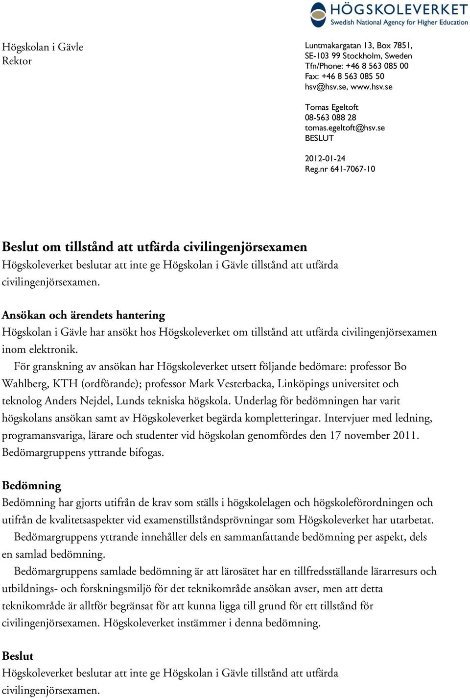 nr 641-7067-10 Beslut om tillstånd att utfärda civilingenjörsexamen Högskoleverket beslutar att inte ge Högskolan i Gävle tillstånd att utfärda civilingenjörsexamen.