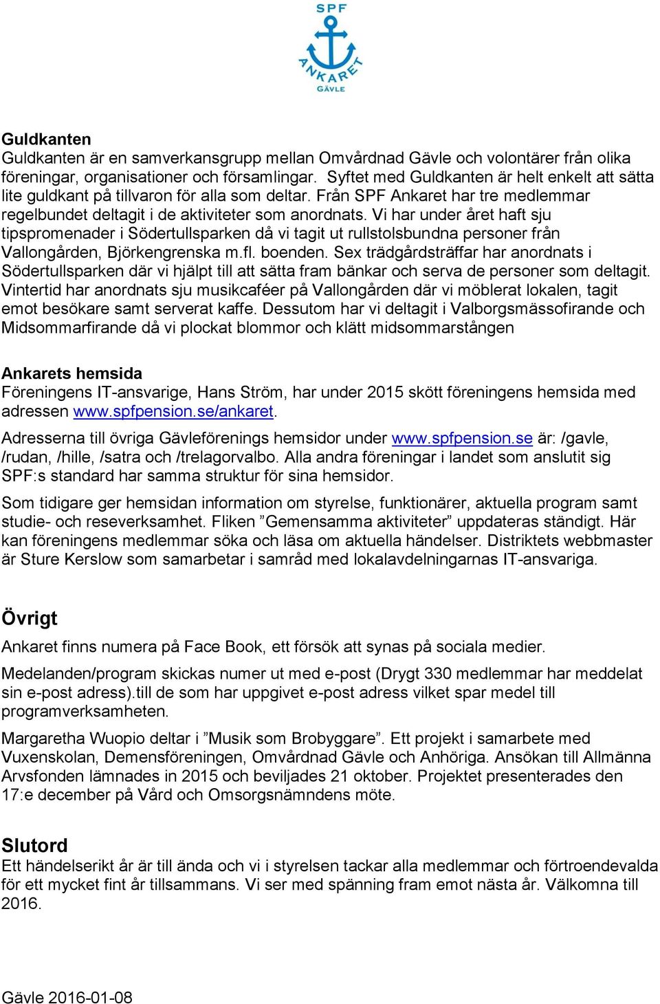 Vi har under året haft sju tipspromenader i Södertullsparken då vi tagit ut rullstolsbundna personer från Vallongården, Björkengrenska m.fl. boenden.