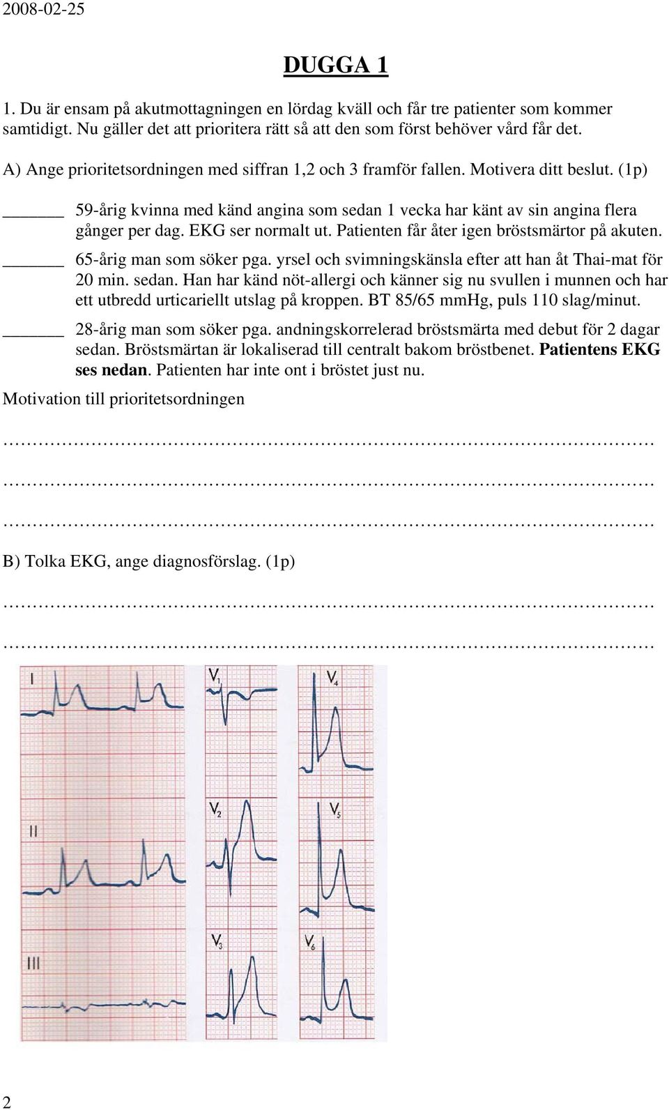 EKG ser normalt ut. Patienten får åter igen bröstsmärtor på akuten. 65-årig man som söker pga. yrsel och svimningskänsla efter att han åt Thai-mat för 20 min. sedan.