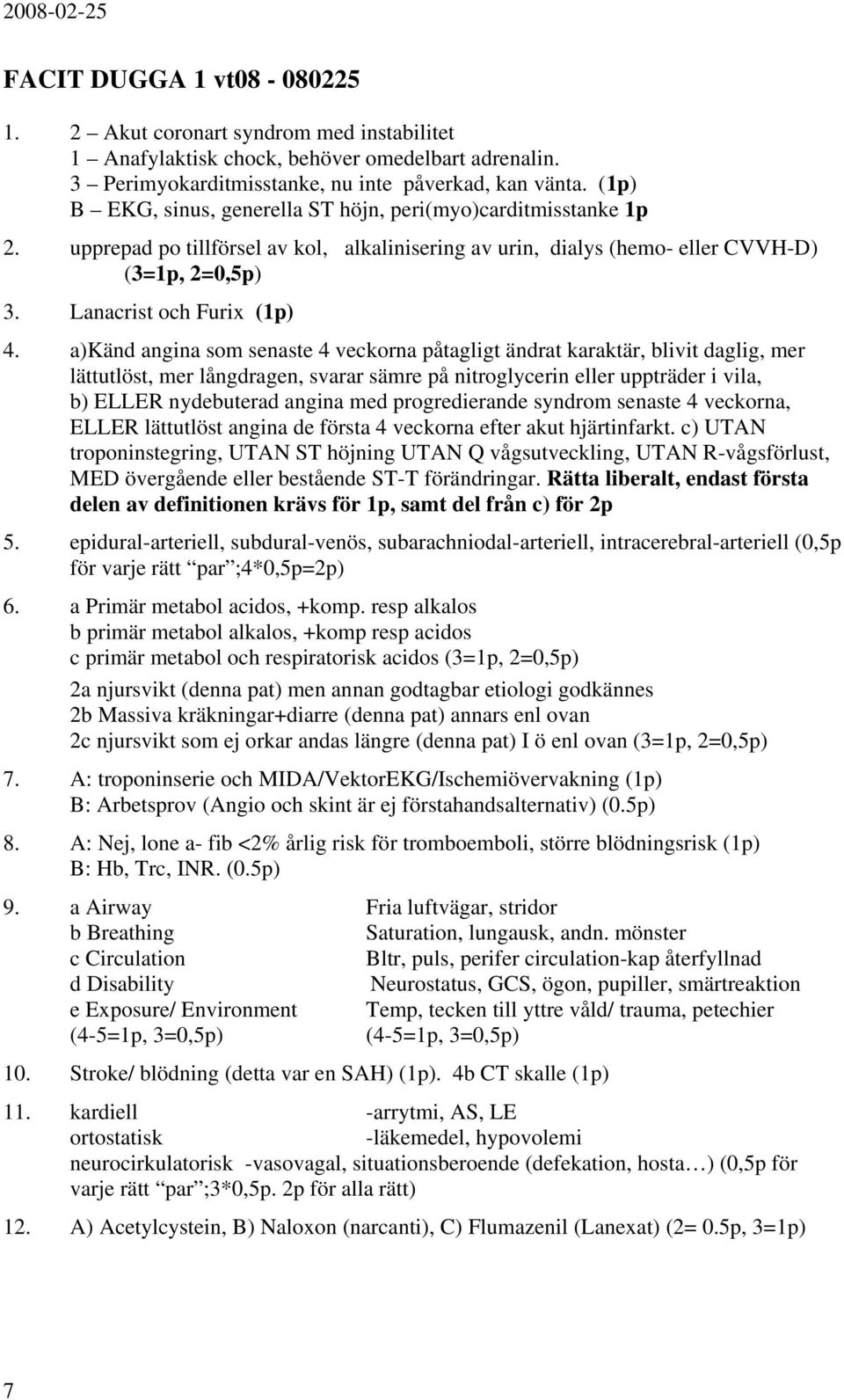 a)känd angina som senaste 4 veckorna påtagligt ändrat karaktär, blivit daglig, mer lättutlöst, mer långdragen, svarar sämre på nitroglycerin eller uppträder i vila, b) ELLER nydebuterad angina med