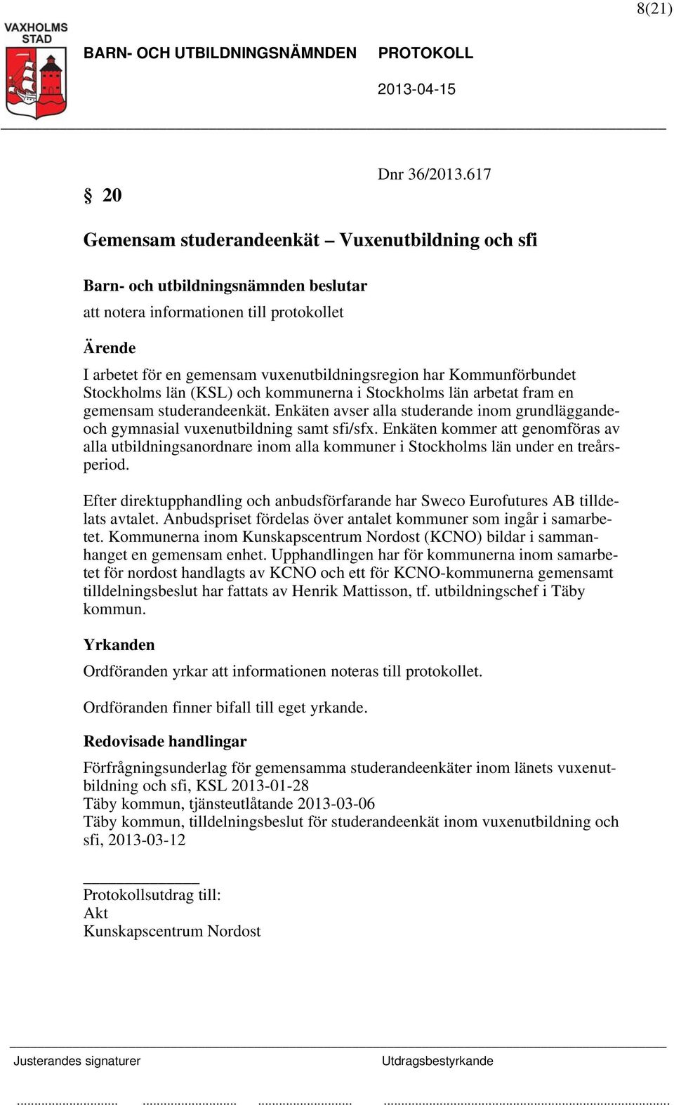 i Stockholms län arbetat fram en gemensam studerandeenkät. Enkäten avser alla studerande inom grundläggandeoch gymnasial vuxenutbildning samt sfi/sfx.