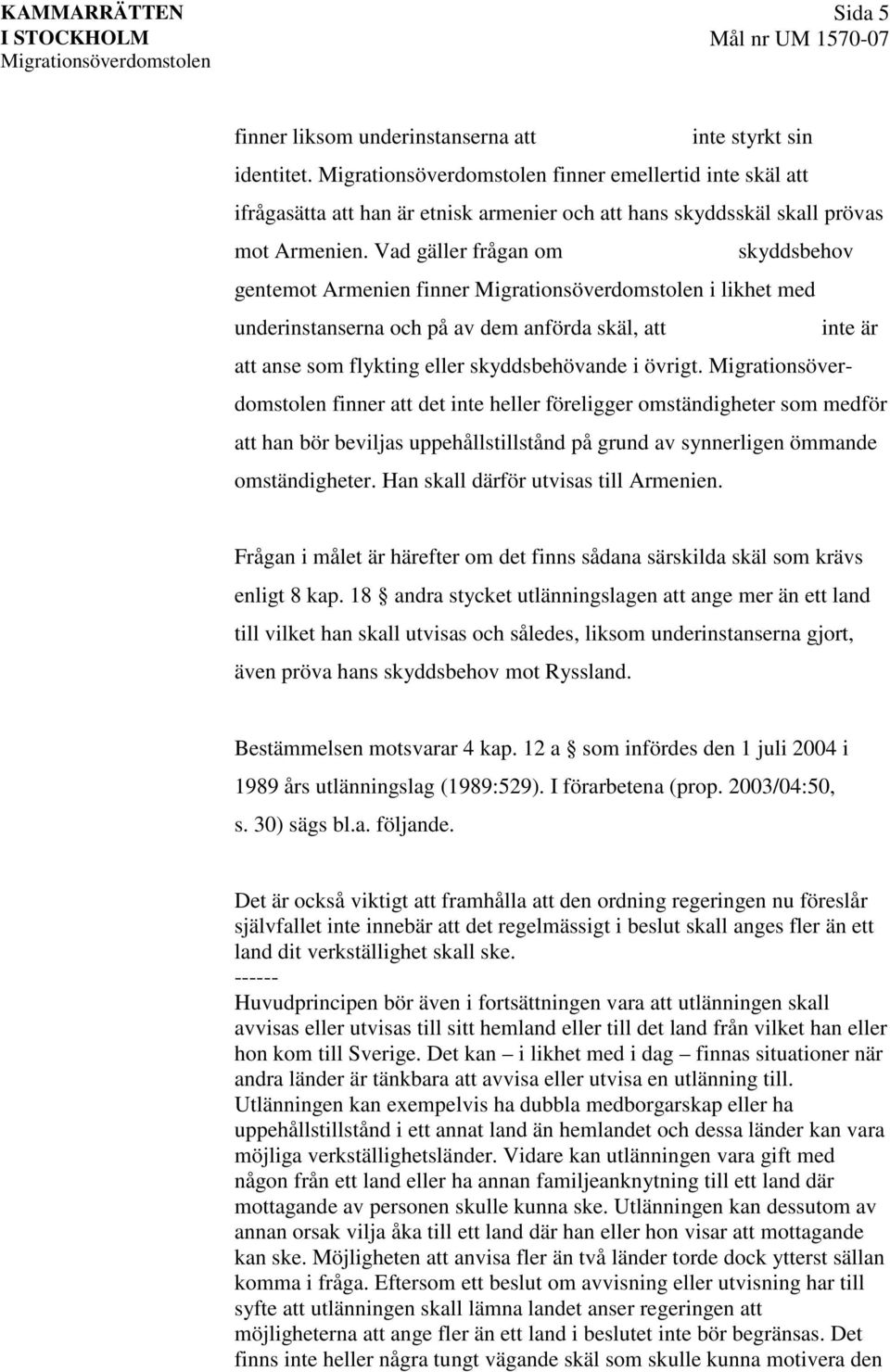 Vad gäller frågan om skyddsbehov gentemot Armenien finner i likhet med underinstanserna och på av dem anförda skäl, att inte är att anse som flykting eller skyddsbehövande i övrigt.