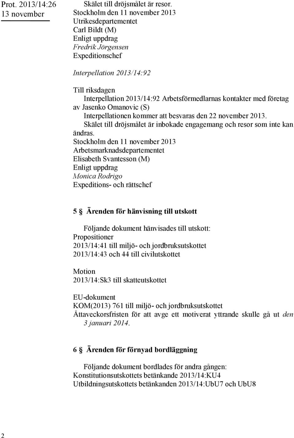 Arbetsförmedlarnas kontakter med företag av Jasenko Omanovic (S) Interpellationen kommer att besvaras den 22 november 2013. Skälet till dröjsmålet är inbokade engagemang och resor som inte kan ändras.