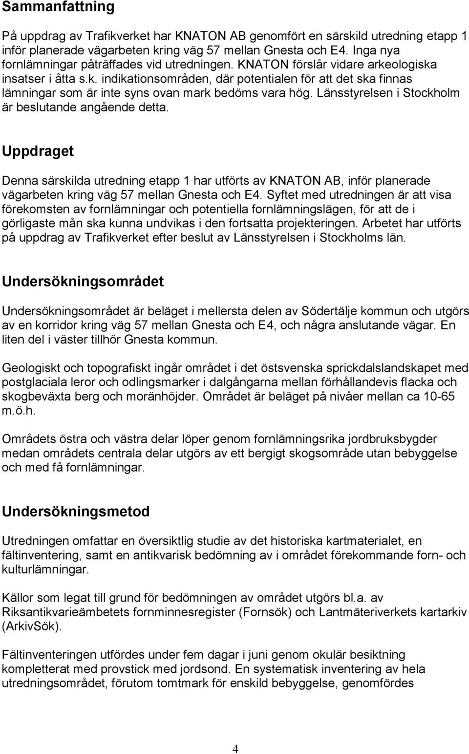 Länsstyrelsen i Stockholm är beslutande angående detta. Uppdraget Denna särskilda utredning etapp 1 har utförts av KNATON AB, inför planerade vägarbeten kring väg 57 mellan Gnesta och E4.