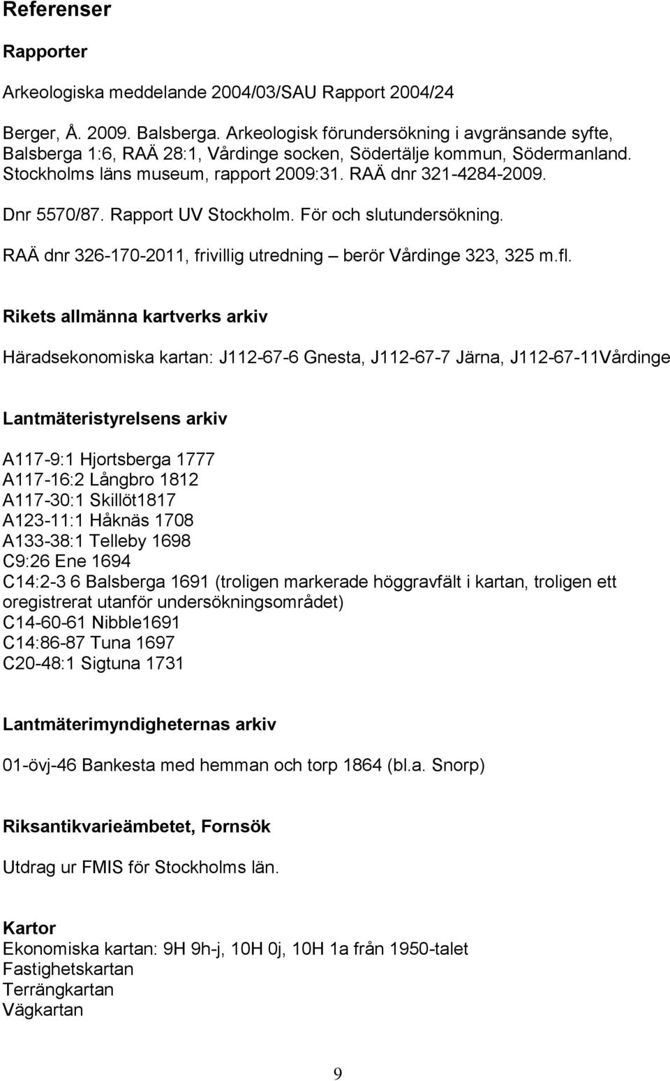 Rapport UV Stockholm. För och slutundersökning. RAÄ dnr 326-170-2011, frivillig utredning berör Vårdinge 323, 325 m.fl.