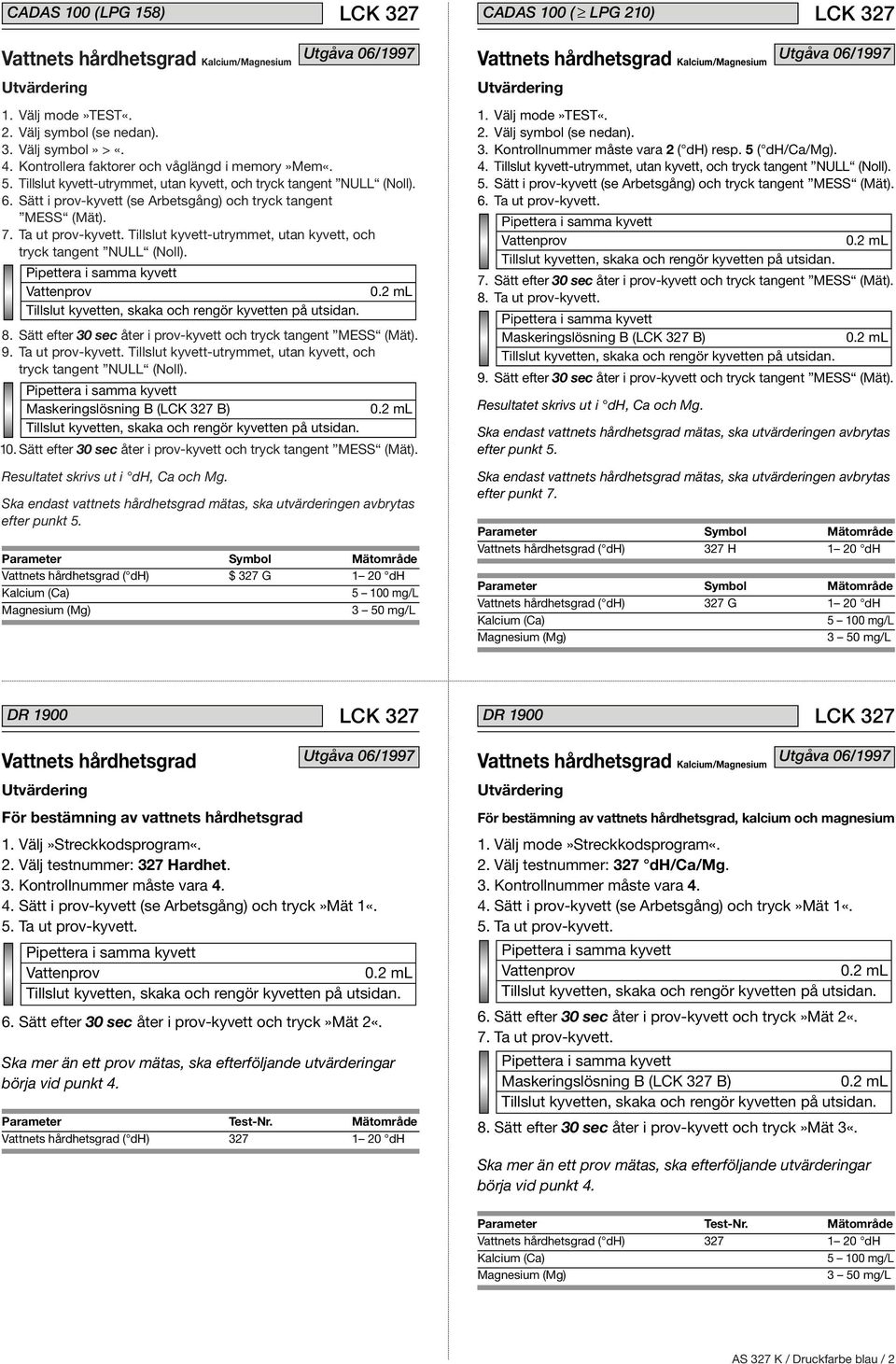 Tillslut kyvett-utrymmet, utan kyvett, och tryck tangent NULL (Noll). 8. Sätt efter 30 sec åter i prov-kyvett och tryck tangent MESS (Mät). 9. Ta ut prov-kyvett.