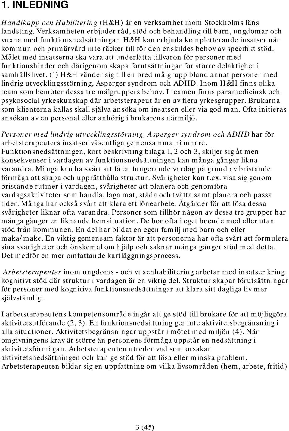 Målet med insatserna ska vara att underlätta tillvaron för personer med funktionshinder och därigenom skapa förutsättningar för större delaktighet i samhällslivet.
