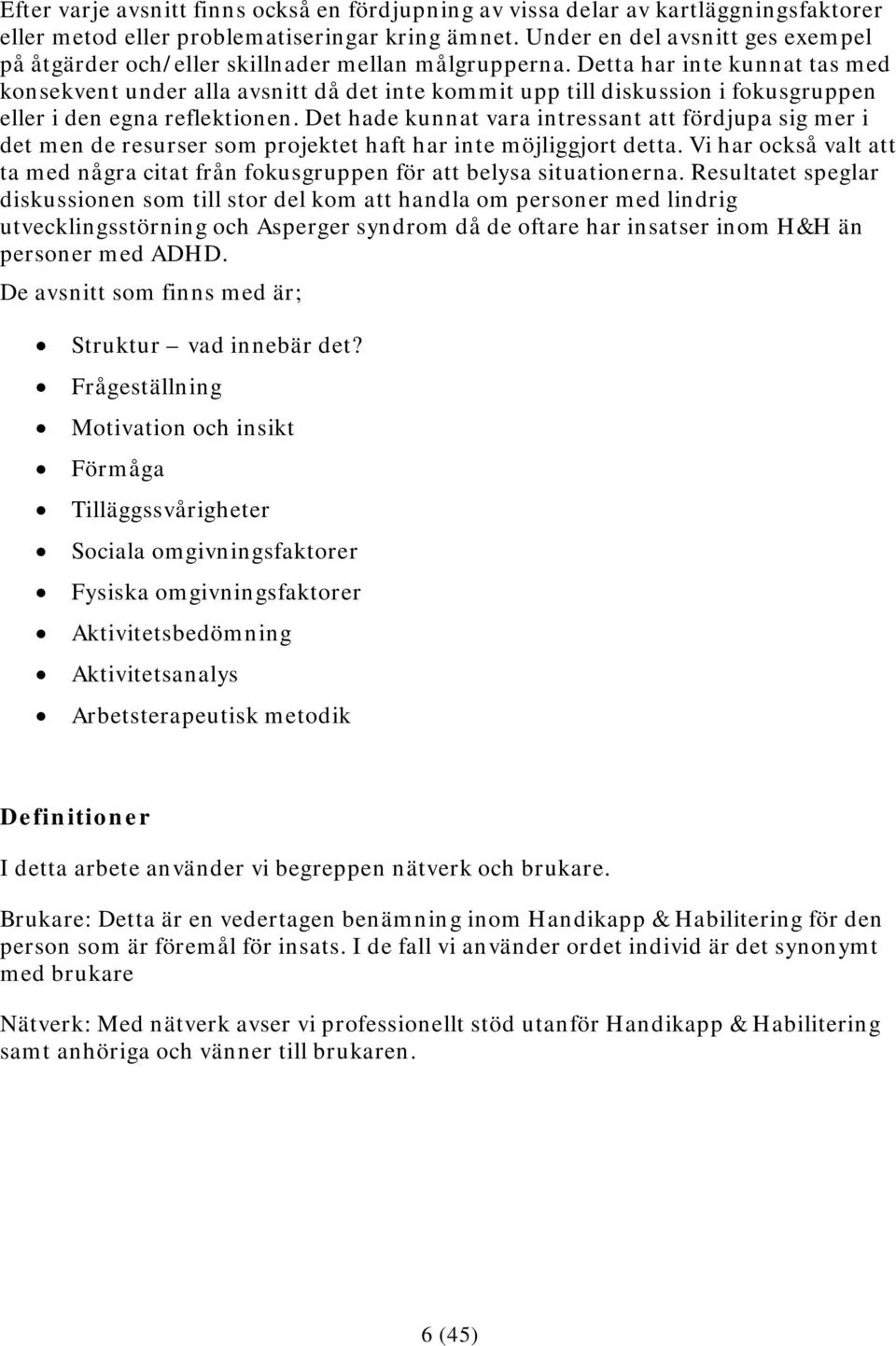 Detta har inte kunnat tas med konsekvent under alla avsnitt då det inte kommit upp till diskussion i fokusgruppen eller i den egna reflektionen.