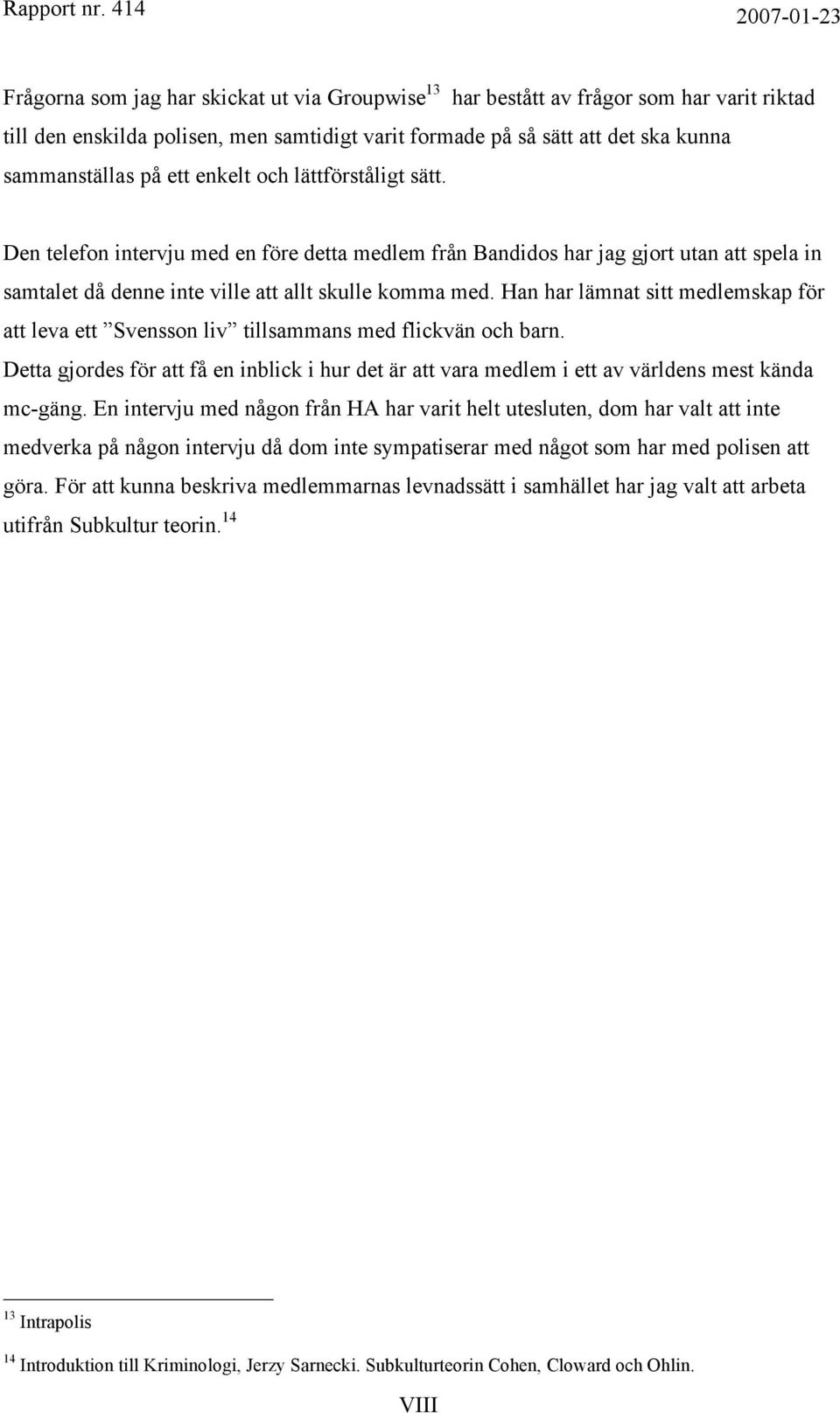 Han har lämnat sitt medlemskap för att leva ett Svensson liv tillsammans med flickvän och barn. Detta gjordes för att få en inblick i hur det är att vara medlem i ett av världens mest kända mc-gäng.