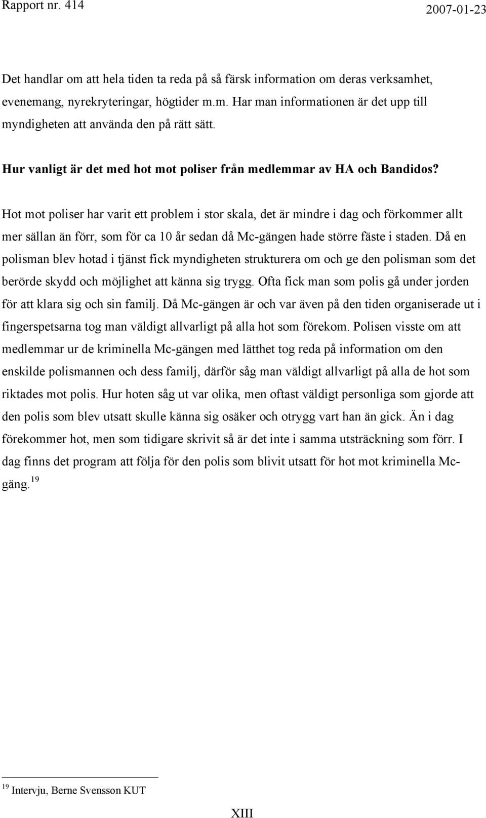 Hot mot poliser har varit ett problem i stor skala, det är mindre i dag och förkommer allt mer sällan än förr, som för ca 10 år sedan då Mc-gängen hade större fäste i staden.