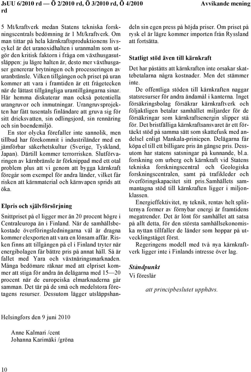 genererar brytningen och processeringen av uranbränsle. Vilken tillgången och priset på uran kommer att vara i framtiden är ett frågetecken när de lättast tillgängliga urantillgångarna sinar.