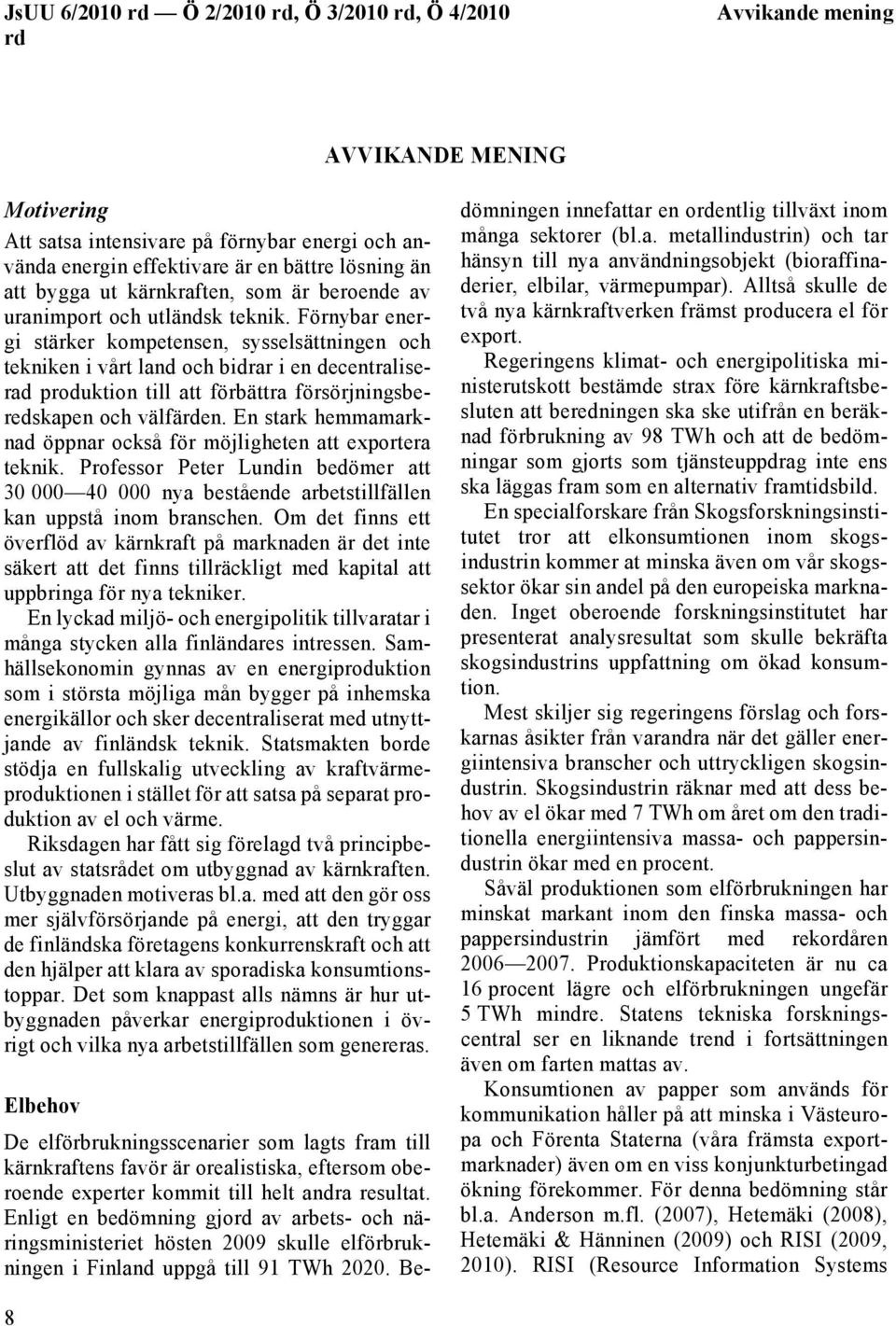 En stark hemmamarknad öppnar också för möjligheten att exportera teknik. Professor Peter Lundin bedömer att 30 000 40 000 nya bestående arbetstillfällen kan uppstå inom branschen.
