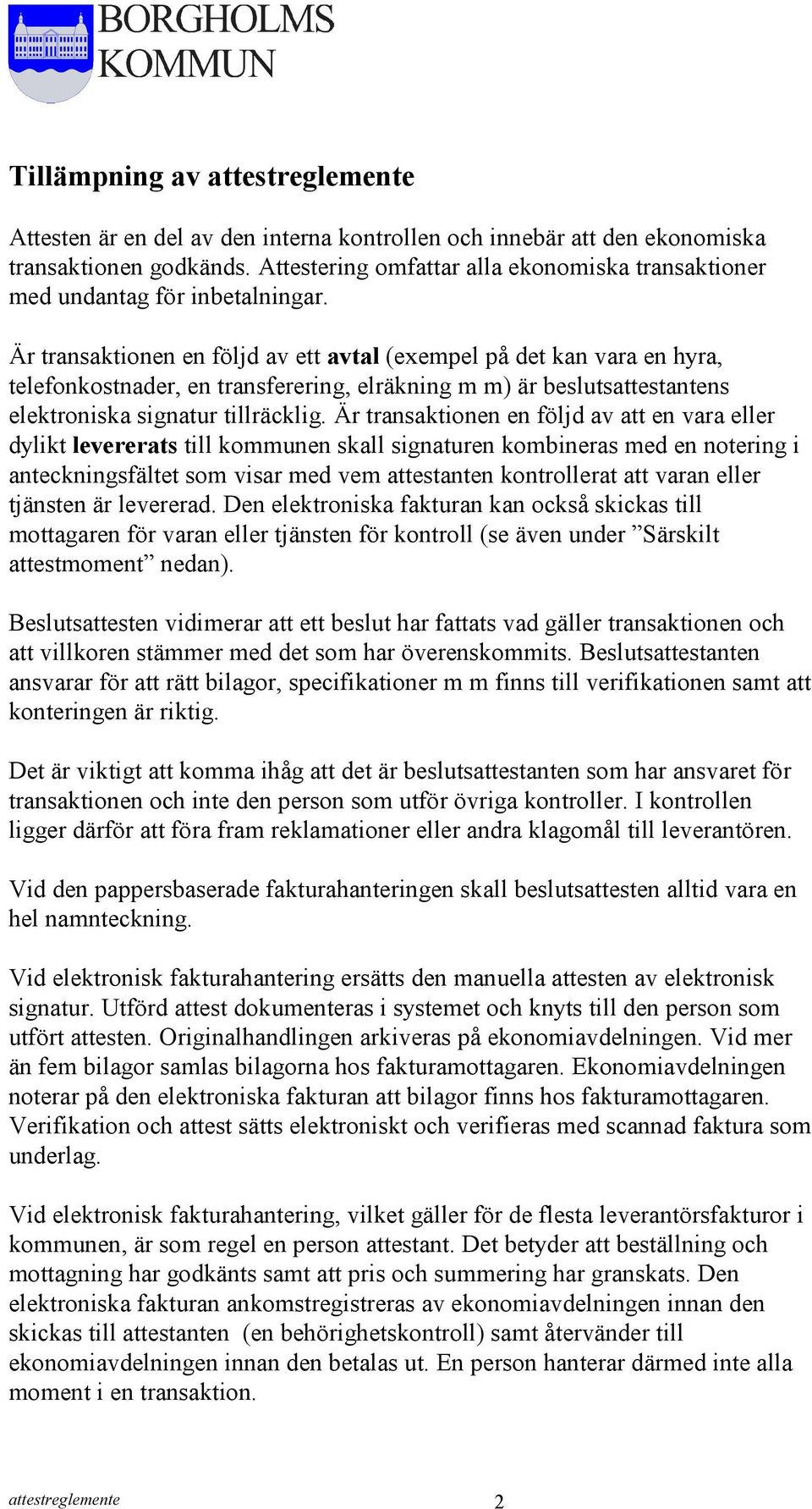 Är transaktionen en följd av ett avtal (exempel på det kan vara en hyra, telefonkostnader, en transferering, elräkning m m) är beslutsattestantens elektroniska signatur tillräcklig.