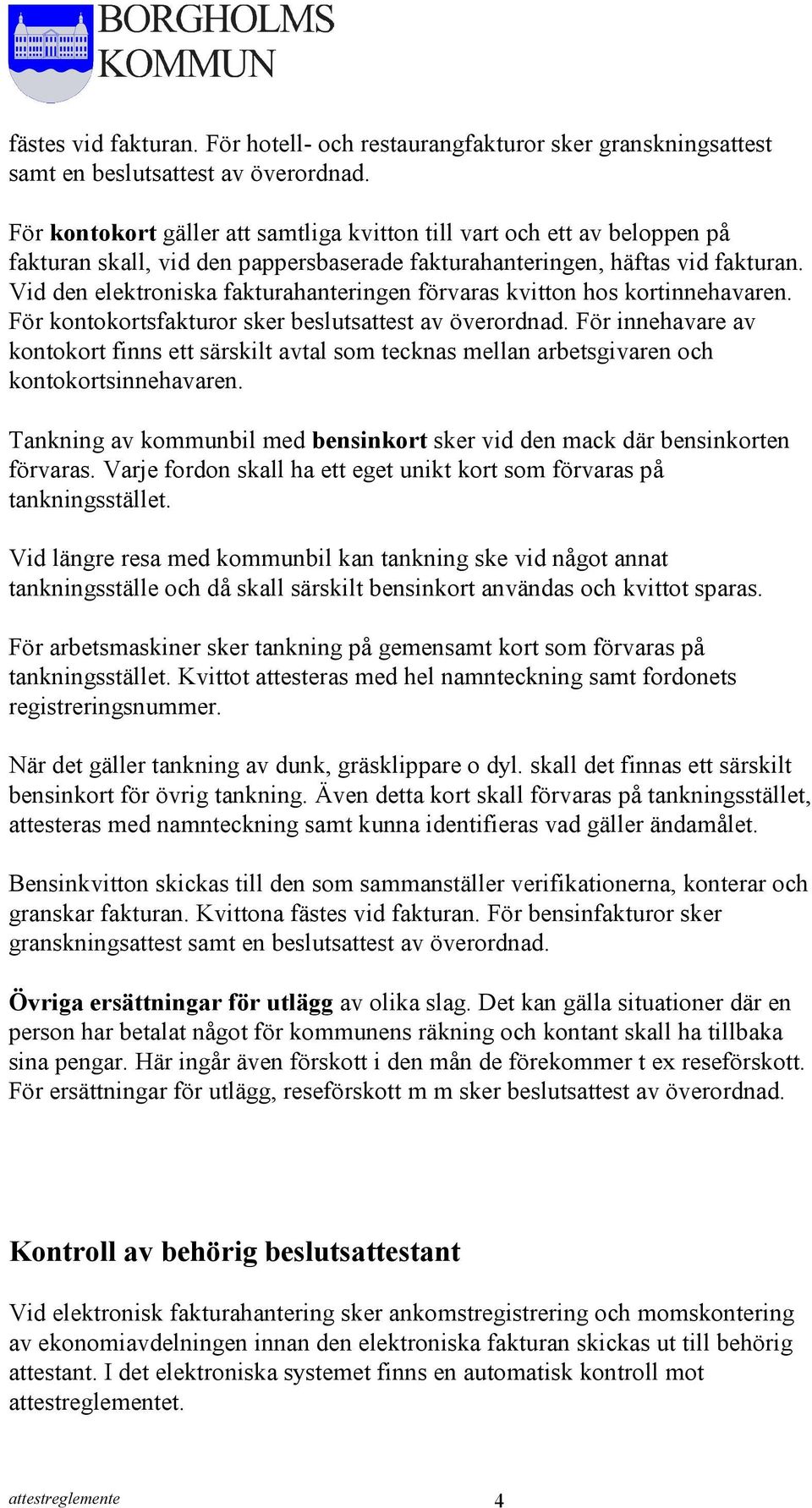 Vid den elektroniska fakturahanteringen förvaras kvitton hos kortinnehavaren. För kontokortsfakturor sker beslutsattest av överordnad.