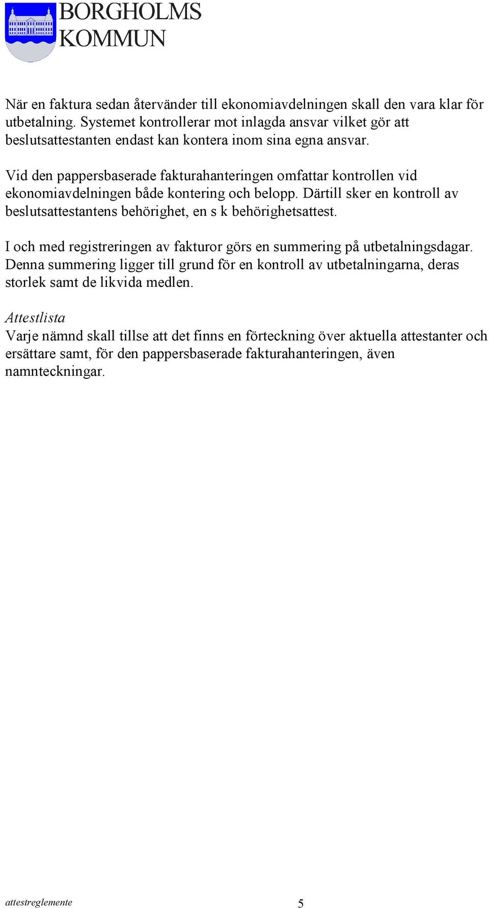 Vid den pappersbaserade fakturahanteringen omfattar kontrollen vid ekonomiavdelningen både kontering och belopp. Därtill sker en kontroll av beslutsattestantens behörighet, en s k behörighetsattest.