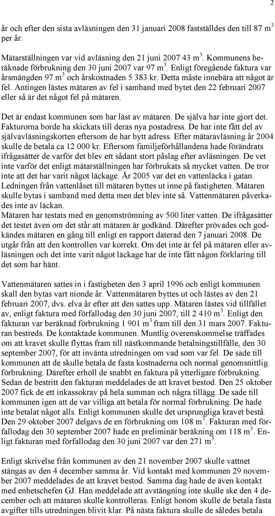 Antingen lästes mätaren av fel i samband med bytet den 22 februari 2007 eller så är det något fel på mätaren. Det är endast kommunen som har läst av mätaren. De själva har inte gjort det.