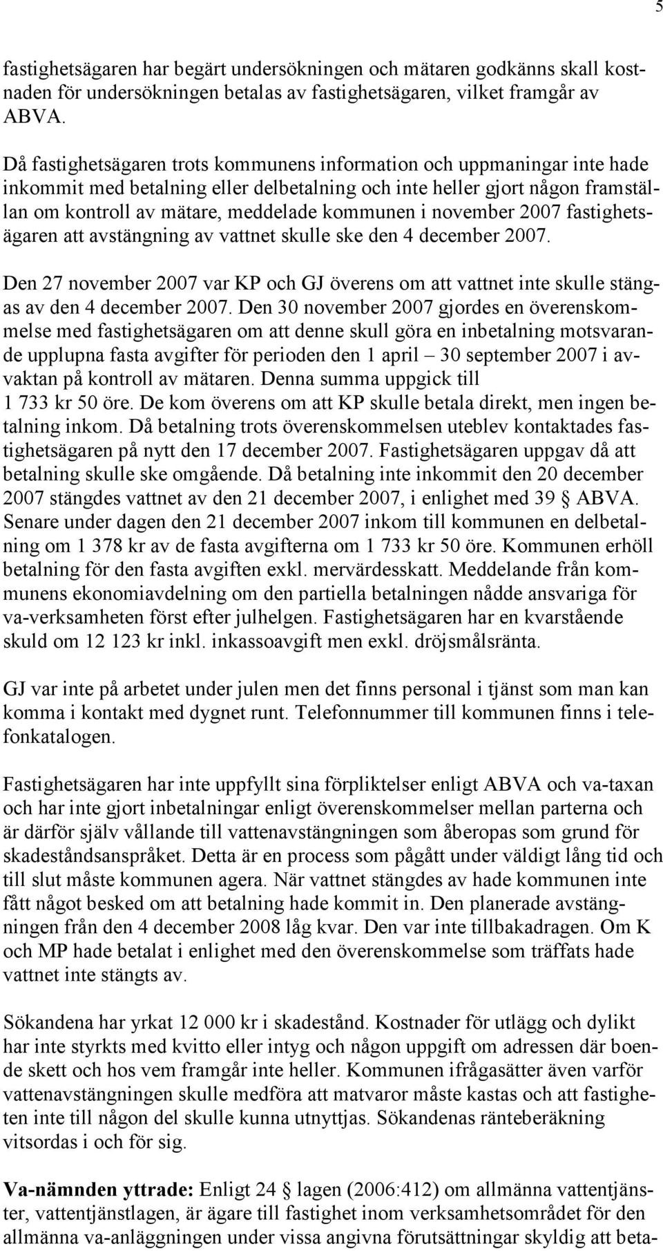 november 2007 fastighetsägaren att avstängning av vattnet skulle ske den 4 december 2007. Den 27 november 2007 var KP och GJ överens om att vattnet inte skulle stängas av den 4 december 2007.