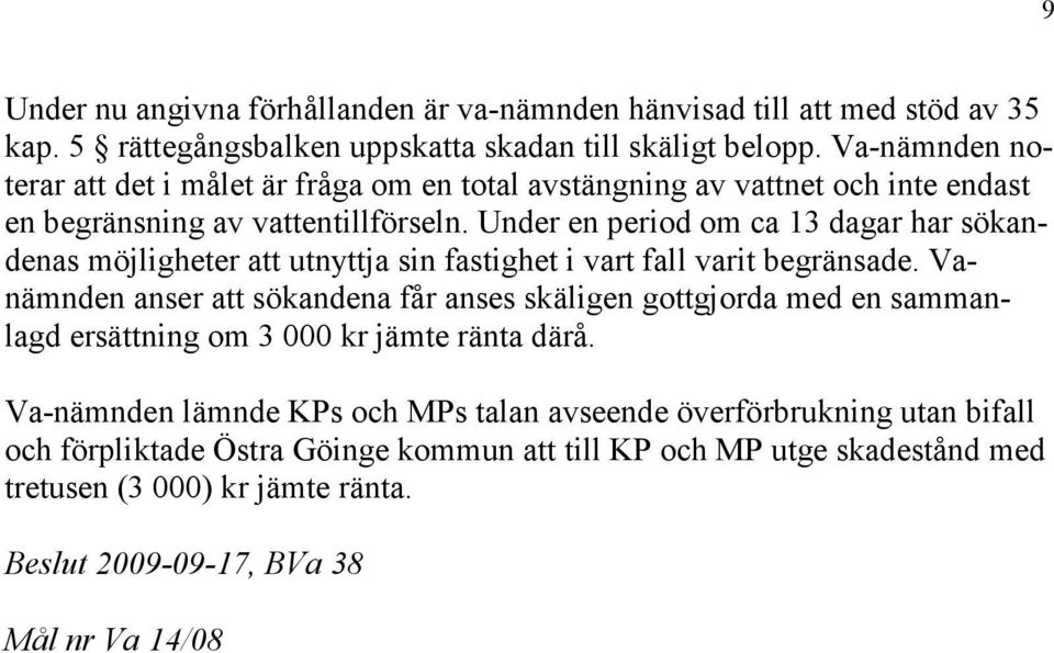 Under en period om ca 13 dagar har sökandenas möjligheter att utnyttja sin fastighet i vart fall varit begränsade.