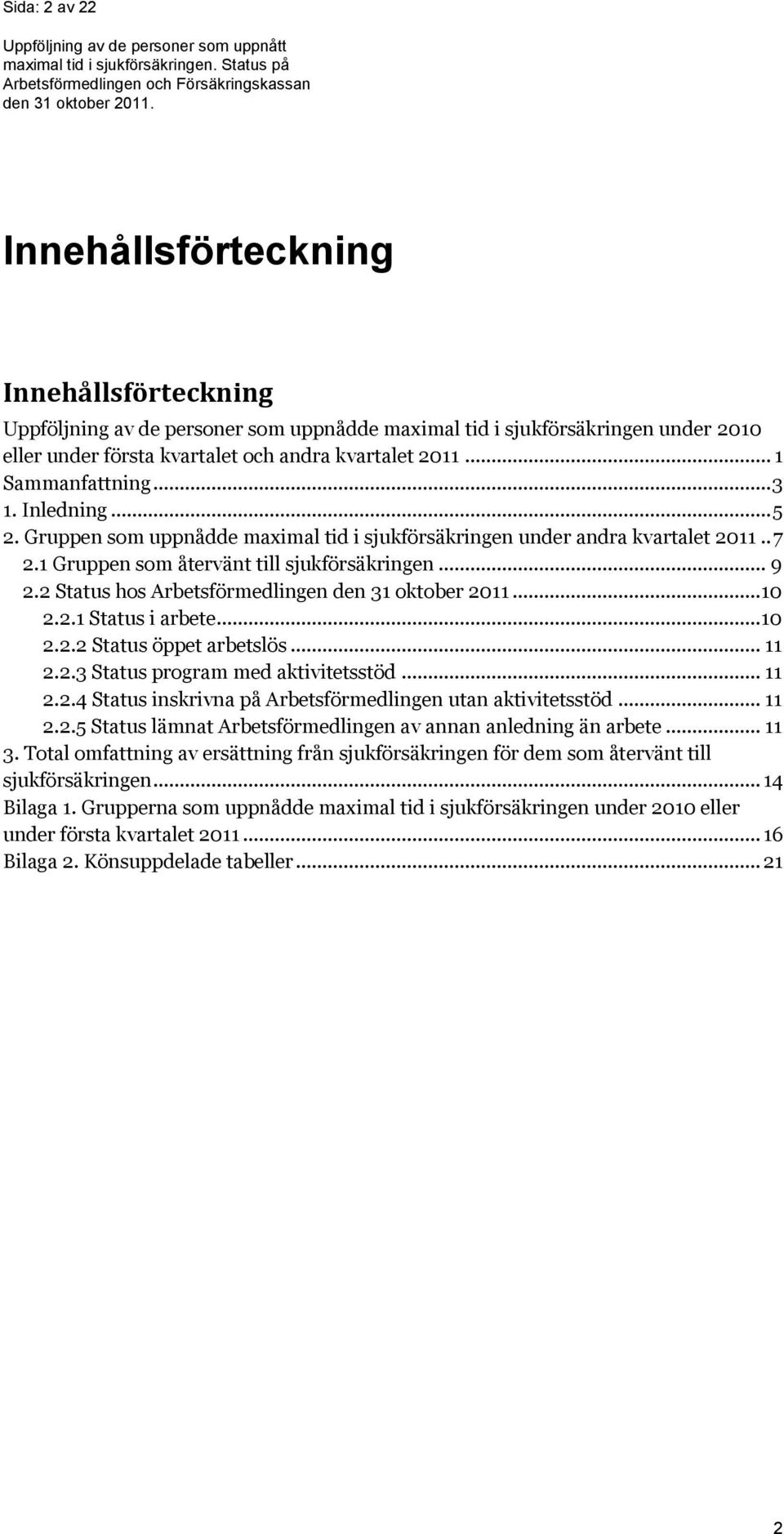 2 Status hos Arbetsförmedlingen den 31 oktober 2011... 10 2.2.1 Status i arbete... 10 2.2.2 Status öppet arbetslös... 11 2.2.3 Status program med aktivitetsstöd... 11 2.2.4 Status inskrivna på Arbetsförmedlingen utan aktivitetsstöd.