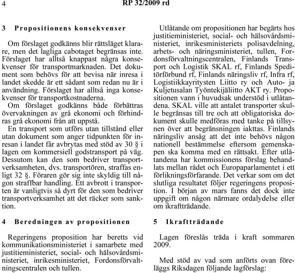 Förslaget har alltså inga konsekvenser för transportkostnaderna. Om förslaget godkänns både förbättras övervakningen av grå ekonomi och förhindras grå ekonomi från att uppstå.