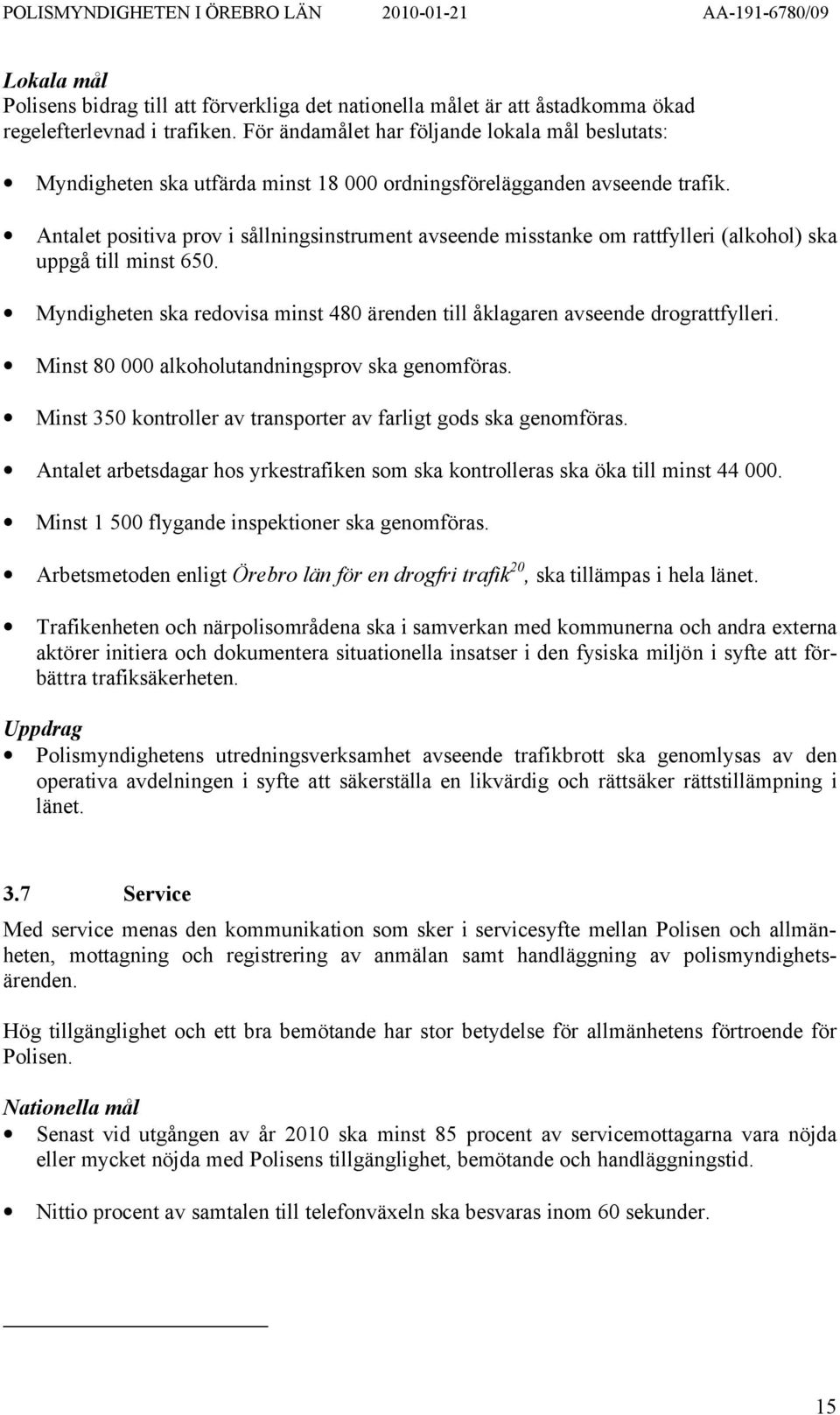 Antalet positiva prov i sållningsinstrument avseende misstanke om rattfylleri (alkohol) ska uppgå till minst 650. Myndigheten ska redovisa minst 480 ärenden till åklagaren avseende drograttfylleri.