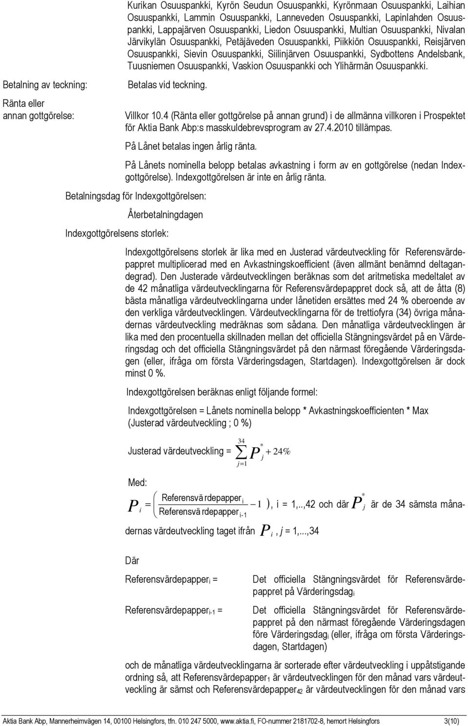 Sievin Osuuspankki, Siilinjärven Osuuspankki, Sydbottens Andelsbank, Tuusniemen Osuuspankki, Vaskion Osuuspankki och Ylihärmän Osuuspankki. Betalas vid teckning. Villkor 10.