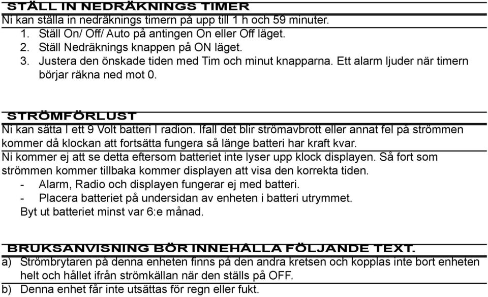 Ifall det blir strömavbrott eller annat fel på strömmen kommer då klockan att fortsätta fungera så länge batteri har kraft kvar.