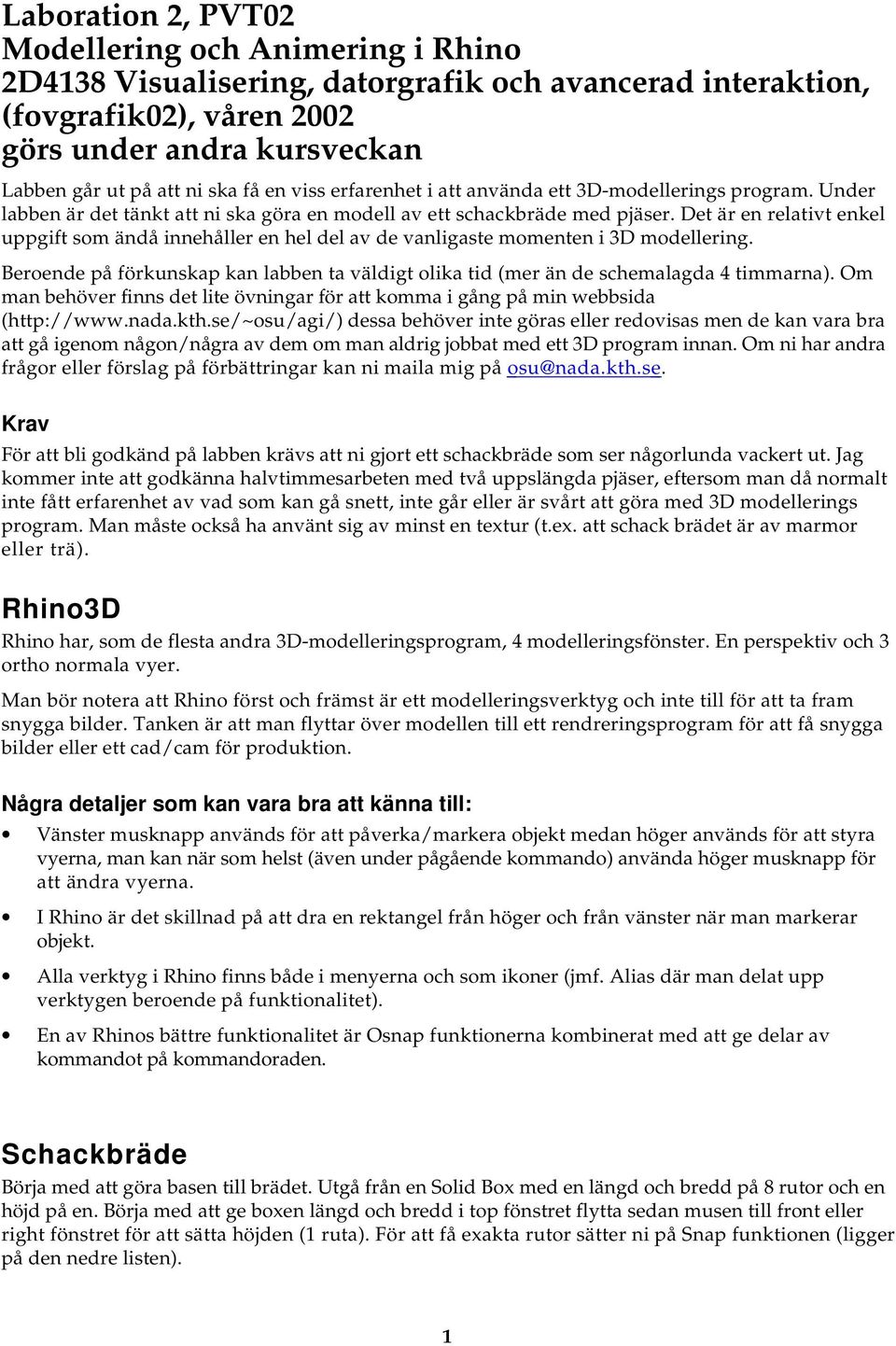 Det är en relativt enkel uppgift som ändå innehåller en hel del av de vanligaste momenten i 3D modellering. Beroende på förkunskap kan labben ta väldigt olika tid (mer än de schemalagda 4 timmarna).