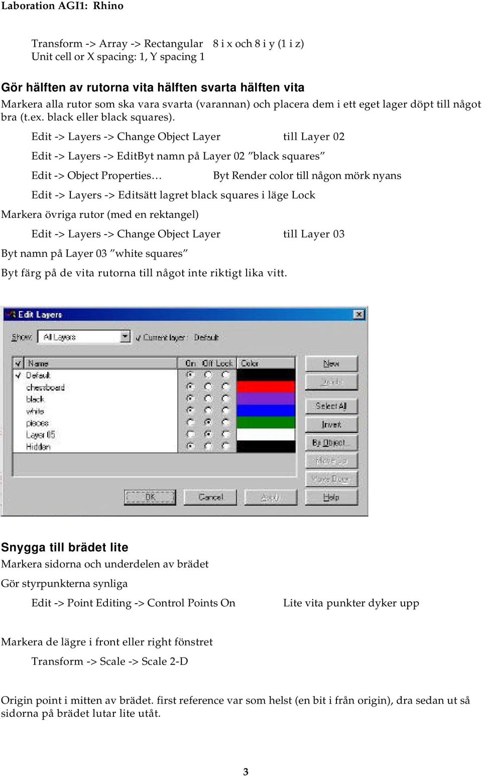 Edit -> Layers -> Change Object Layer till Layer 02 Edit -> Layers -> EditByt namn på Layer 02 black squares Edit -> Object Properties Byt Render color till någon mörk nyans Edit -> Layers ->