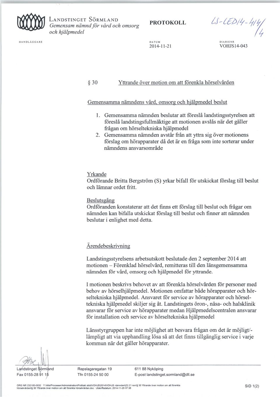 hörseltekniska hjälpmedel Gemensamma nämnden avstår från att yttra sig över motionens förslag om hörapparater då det är en fråga som inte sorterar under nämndens ansvarsområde Yrkande Ordförande