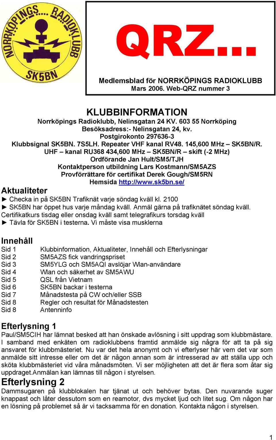 UHF kanal RU368 434,600 MHz SK5BN/R skift (-2 MHz) Ordförande Jan Hult/SM5/TJH Kontaktperson utbildning Lars Kostmann/SM5AZS Provförrättare för certifikat Derek Gough/SM5RN Hemsida http://www.sk5bn.