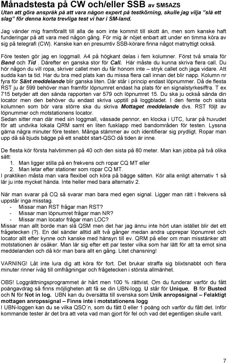 För mig är nöjet enbart att under en timma köra av sig på telegrafi (CW). Kanske kan en presumtiv SSB-körare finna något matnyttigt också. Före testen gör jag en loggmall.