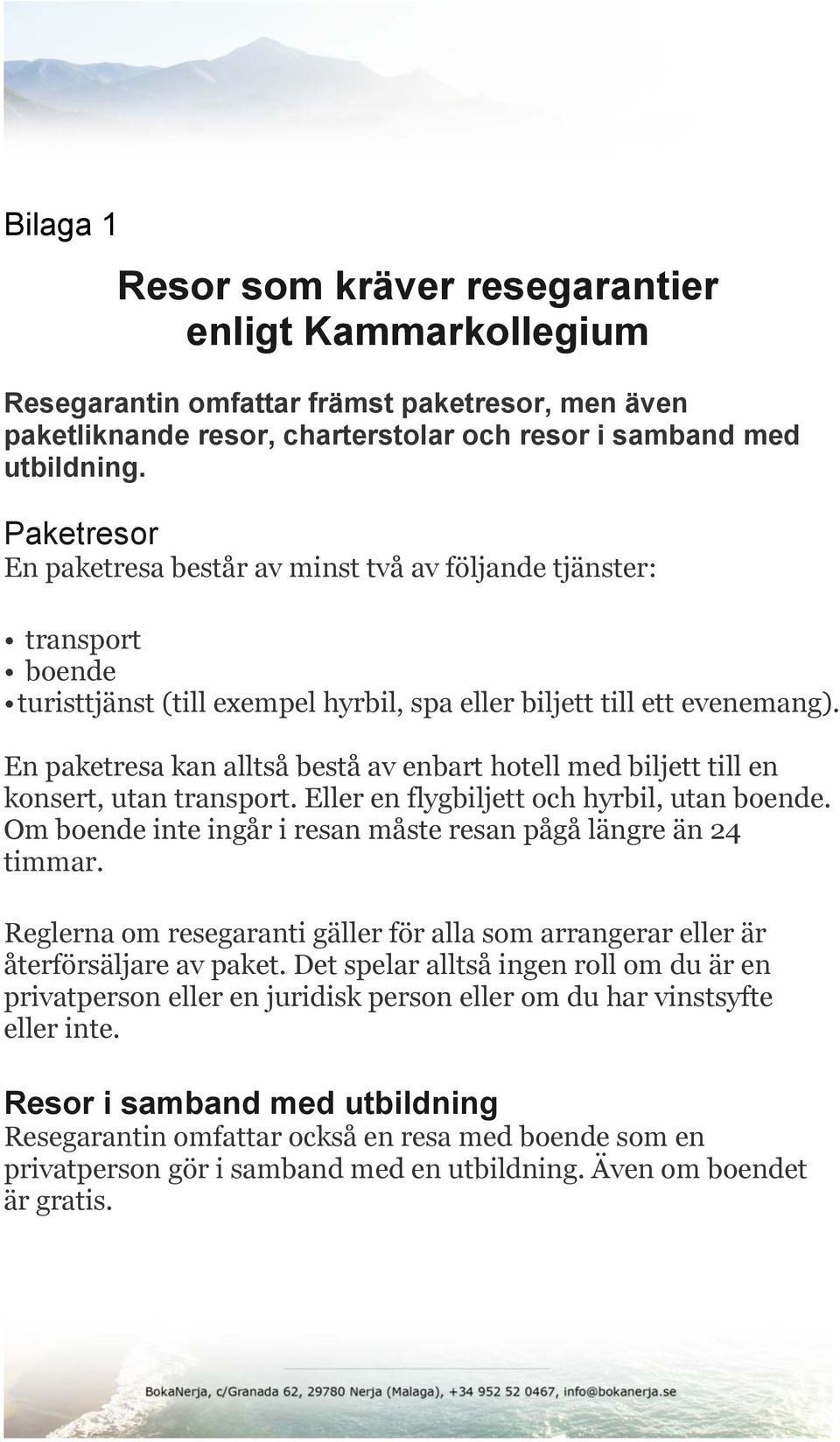 En paketresa kan alltså bestå av enbart hotell med biljett till en konsert, utan transport. Eller en flygbiljett och hyrbil, utan boende.