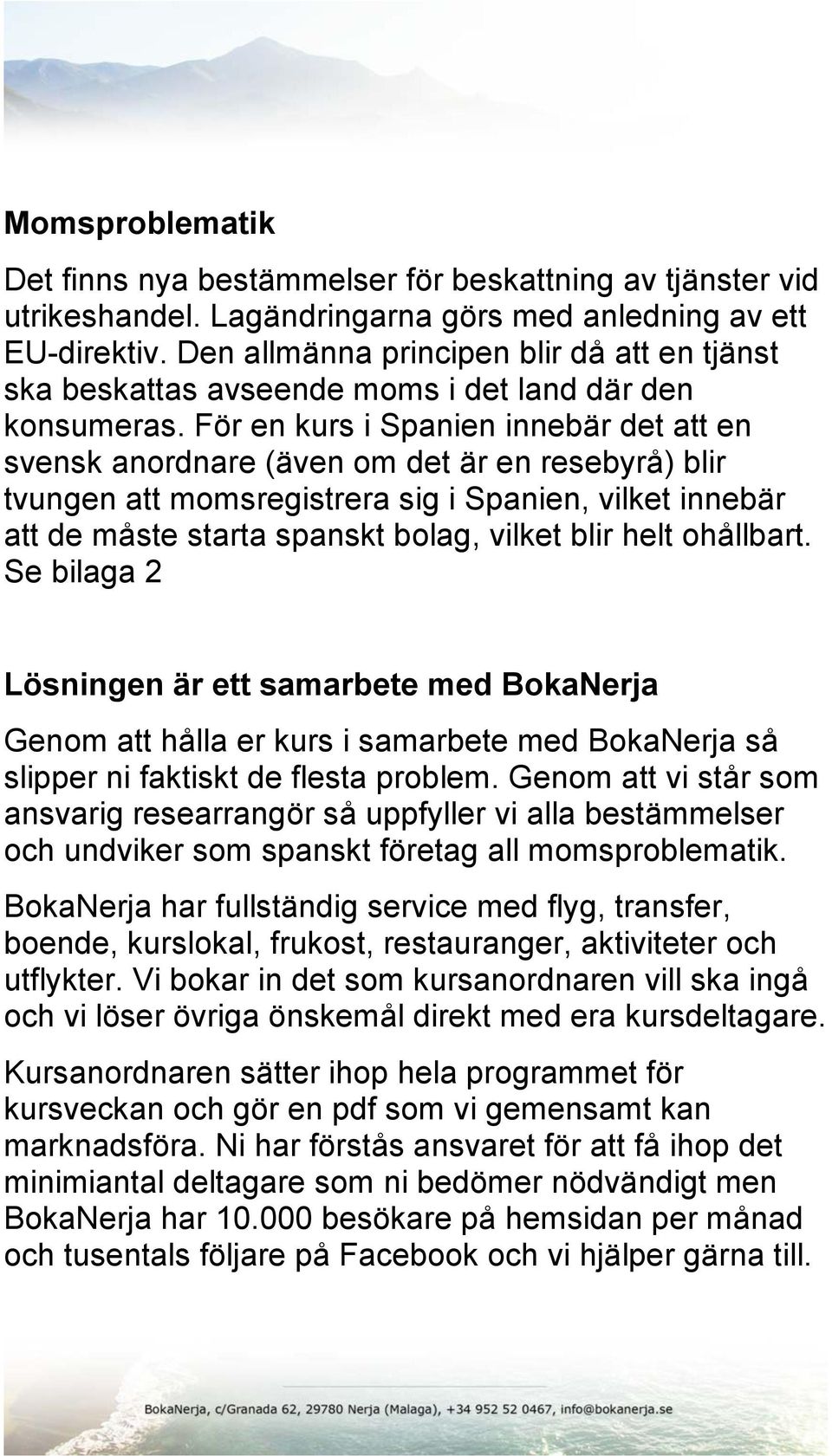 För en kurs i Spanien innebär det att en svensk anordnare (även om det är en resebyrå) blir tvungen att momsregistrera sig i Spanien, vilket innebär att de måste starta spanskt bolag, vilket blir