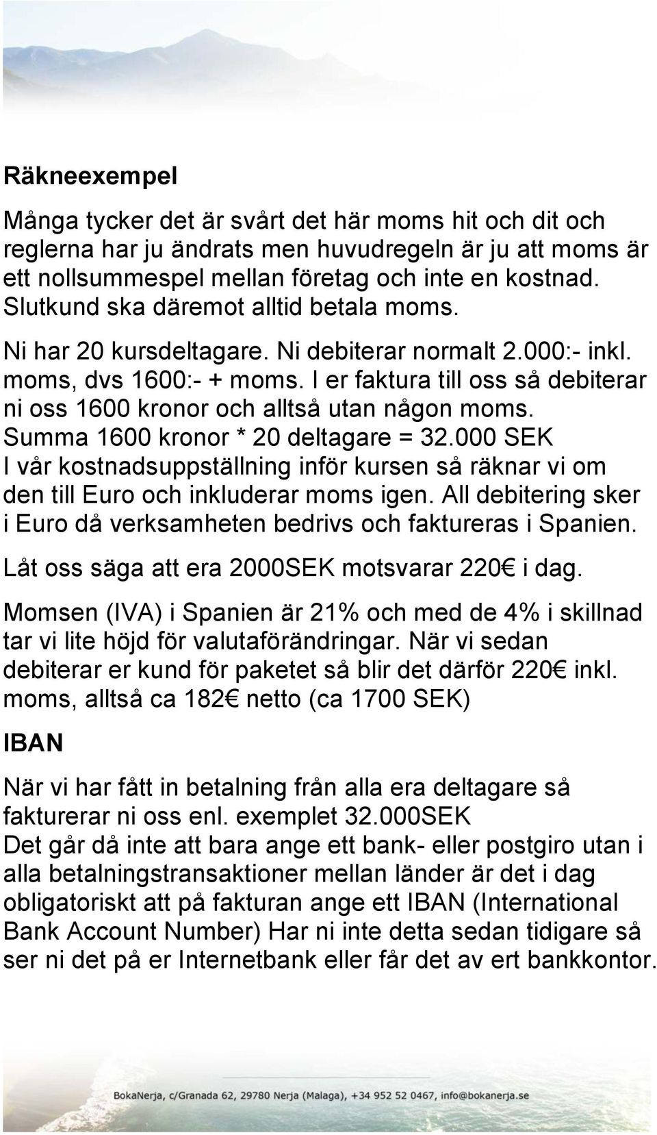 I er faktura till oss så debiterar ni oss 1600 kronor och alltså utan någon moms. Summa 1600 kronor * 20 deltagare = 32.