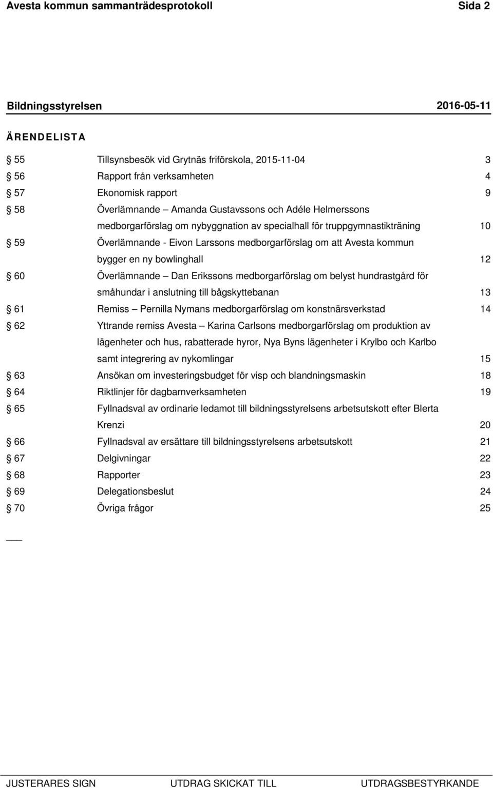 60 Överlämnande Dan Erikssons medborgarförslag om belyst hundrastgård för småhundar i anslutning till bågskyttebanan 13 61 Remiss Pernilla Nymans medborgarförslag om konstnärsverkstad 14 62 Yttrande